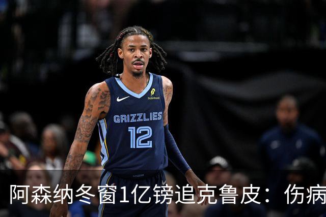 阿森纳冬窗1亿镑追克鲁皮：伤病风险下的争冠豪赌